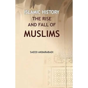 Islam History The Rise And Fall Of Muslims Saeed Akbarabadi Adam English